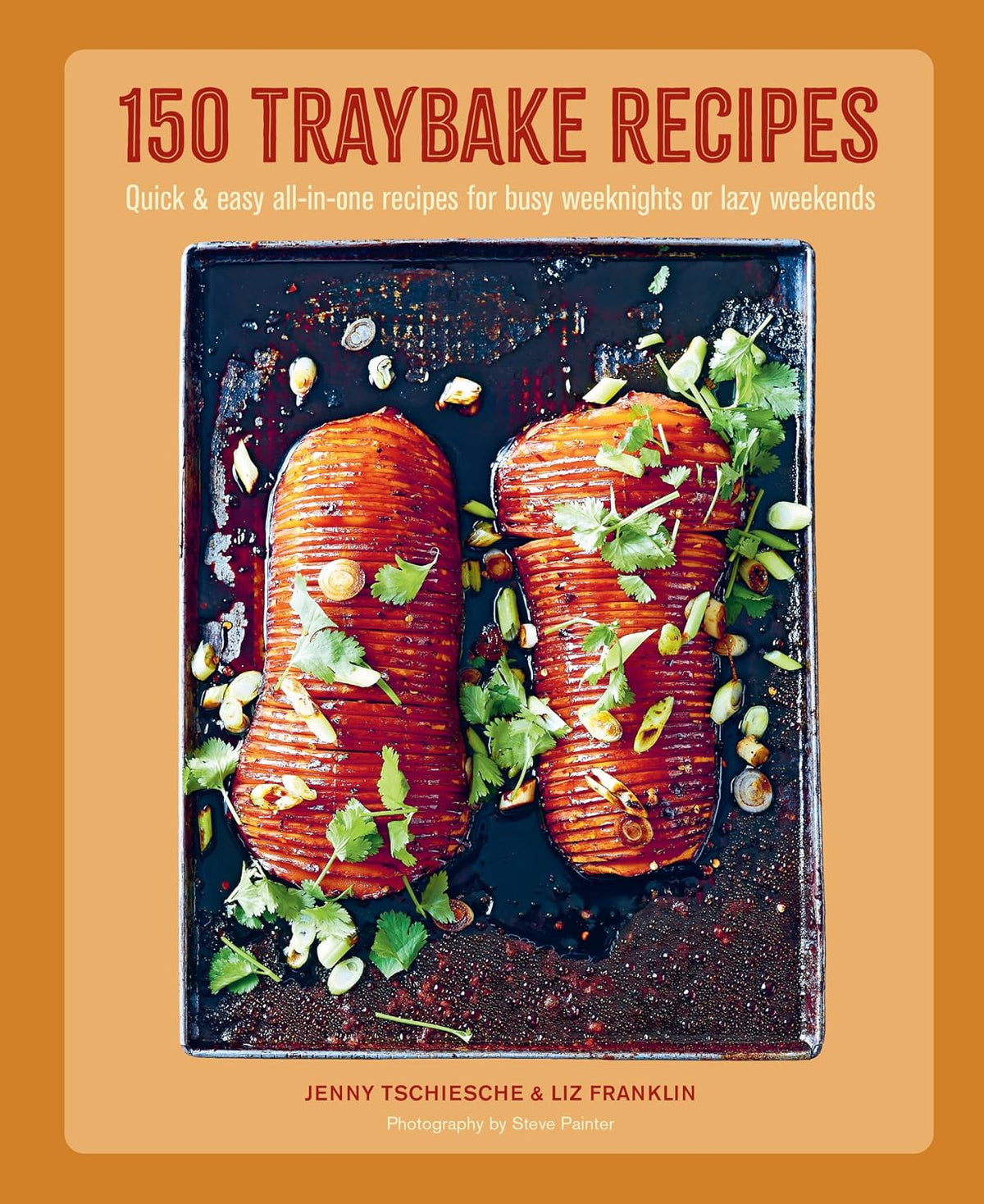 150 Traybake Recipes: Quick & easy all-in-one recipes for busy weeknights or lazy weekends
