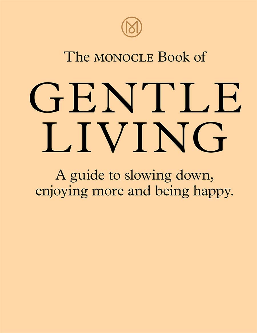 The Monocle Book of Gentle Living: A guide to slowing down, enjoying more and being happy.